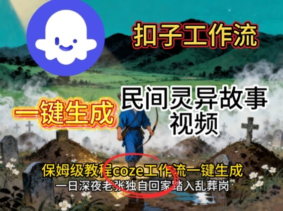 Coze扣子工作流一键生成民间灵异故事视频，保姆级教程搭建教学-副业项目资源网