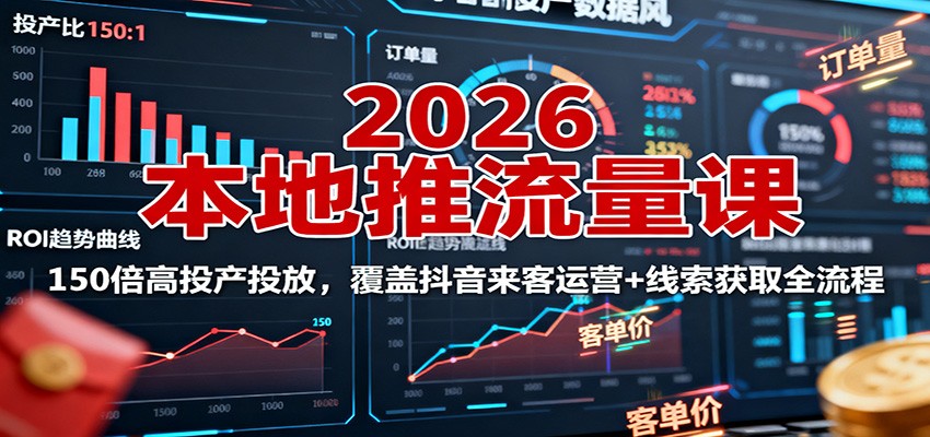 2026本地推流量课：150倍高投产投放，覆盖抖音来客运营+线索获取全流程-副业项目资源网