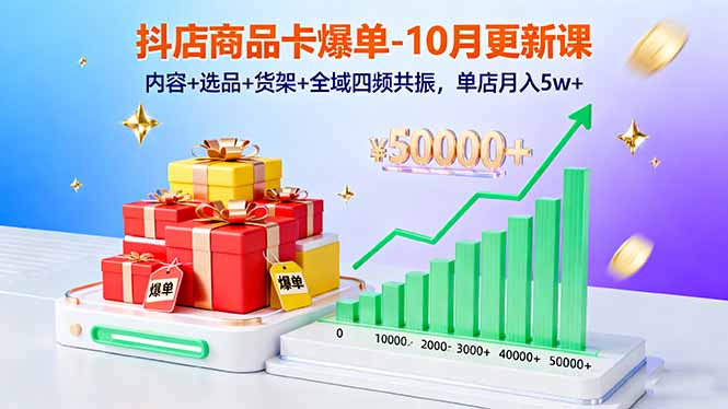 抖店商品卡爆单-10月新课：内容+选品+货架+全域四频共振，单店月入5w+-副业项目资源网