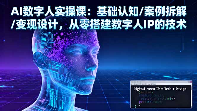 AI数字人实操课：基础认知/案例拆解/变现设计，从零搭建数字人IP的技术-副业项目资源网