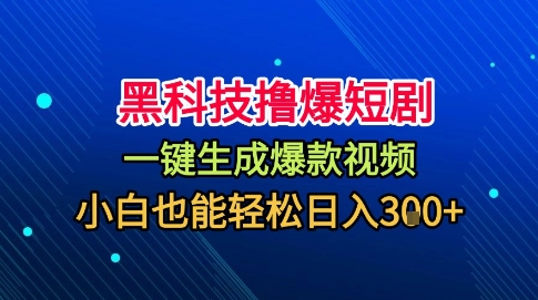 黑科技撸爆短剧，懒人玩法，无需剪辑，一键生成，秒过原创，小白也能轻松日入1k【揭秘】-副业项目资源网