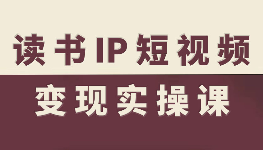 读书IP短视频变现实操课，读书IP赛道变现指南-副业项目资源网