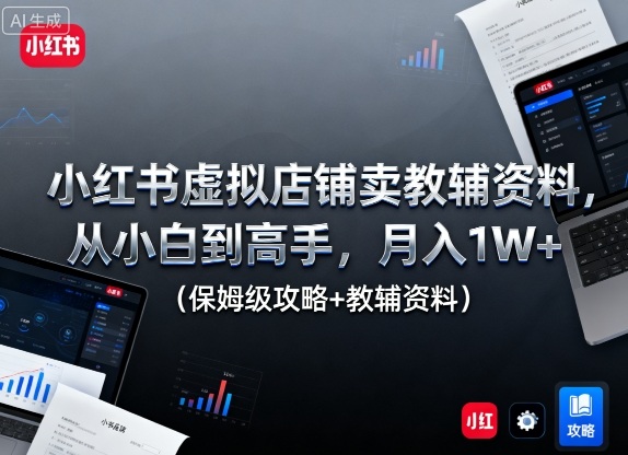 小红书虚拟店铺卖教辅资料，从小白到高手，月入1W+(保姆级攻略+教辅资料)-副业项目资源网