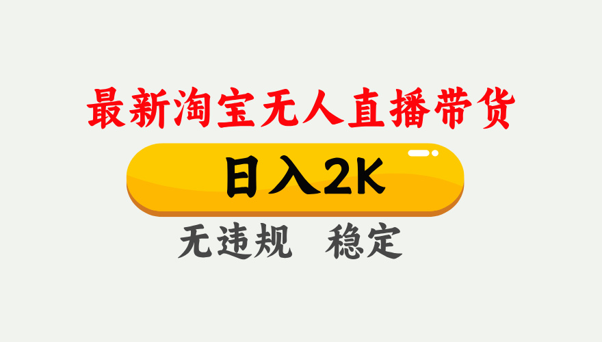 淘宝无人直播【最新】，日入2K，独家技术，无违规无封号，可矩阵，长期…-副业项目资源网