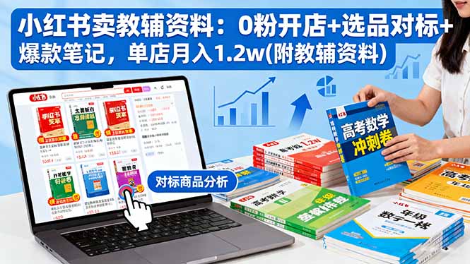 小红书卖教辅资料：0粉开店+选品对标+爆款笔记，单店月入1.2w(附教辅资料-副业项目资源网