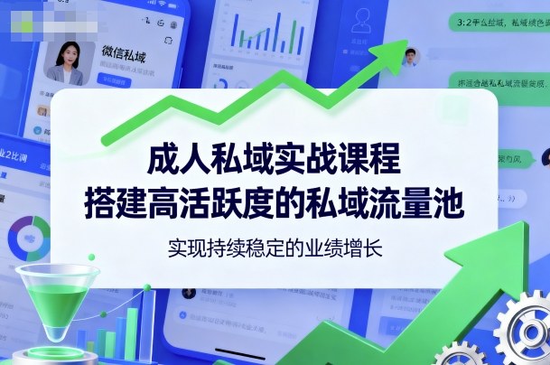 成人私域实战课程，搭建高活跃度的私域流量池，实现持续稳定的业绩增长-副业项目资源网