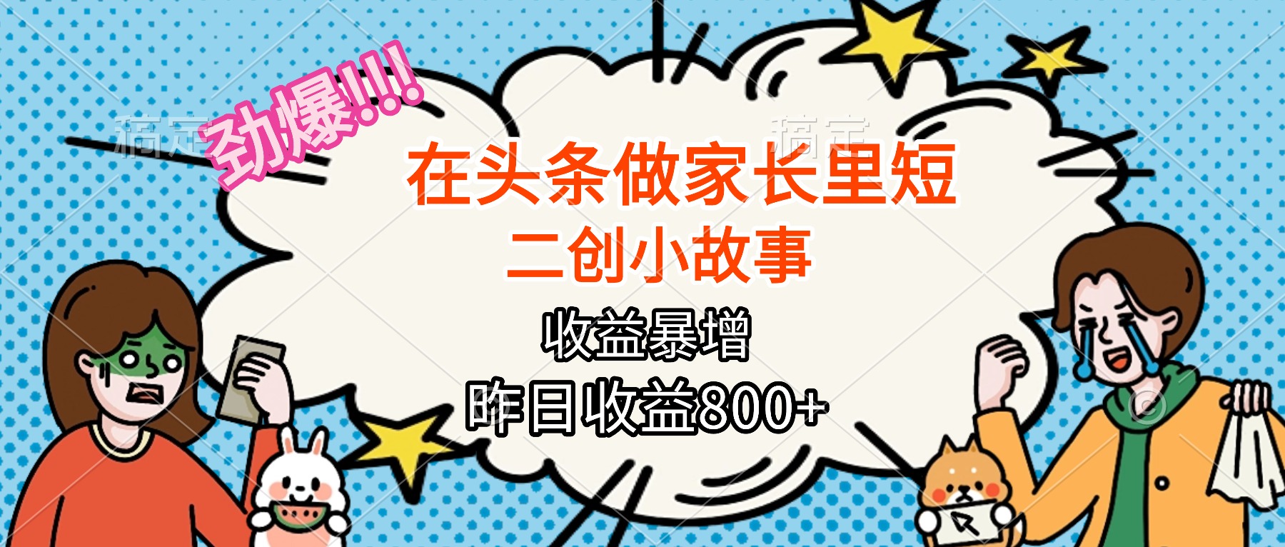 【劲爆】在头条做家长里短二创小故事，收益暴增，月入2W+-副业项目资源网