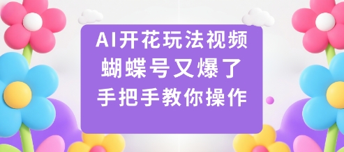AI开花玩法视频，蝴蝶号又爆了，手把手教你操作-副业项目资源网