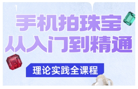 手机拍珠宝从入门到精通,告别拍不出珠宝质感的困扰-副业项目资源网
