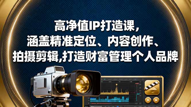 高净值IP打造课，涵盖精准定位、内容创作、拍摄剪辑,打造财富管理个人品牌-副业项目资源网