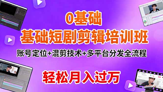 0基础短剧剪辑培训班：账号定位+混剪技术+多平台分发全流程，轻松月入过万-副业项目资源网