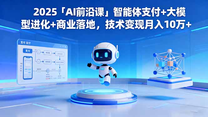 2025「AI前沿课」智能体支付+大模型进化+商业落地,技术变现月入10万+-副业项目资源网