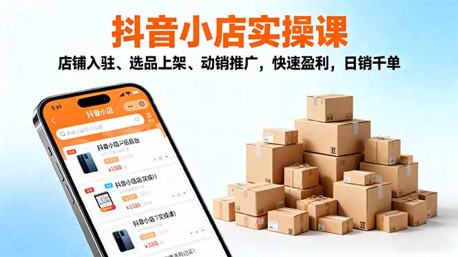 2025抖音小店实操课,店铺入驻、选品上架、动销推广,快速盈利,日销千单-副业项目资源网