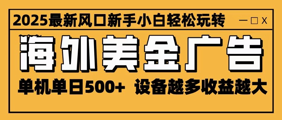 2025最新风口 海外美金广告 单机单日500+ 可无限放大 设备越多收益越大 轻松上手-副业项目资源网