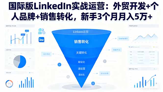 国际版LinkedIn实战运营:外贸开发+个人品牌+销售转化,新手3个月月入5万+-副业项目资源网