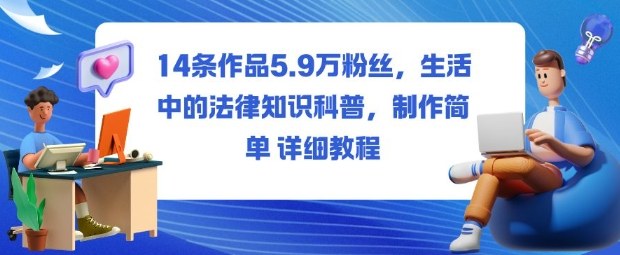 14条作品5.9W粉丝,生活中的法律知识科普,制作简单详细教程-副业项目资源网