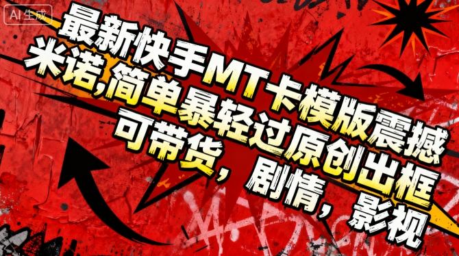 最新快手MT卡模版震撼多米诺,简单粗暴轻松过原创出框,可带货,剧情,影视-副业项目资源网