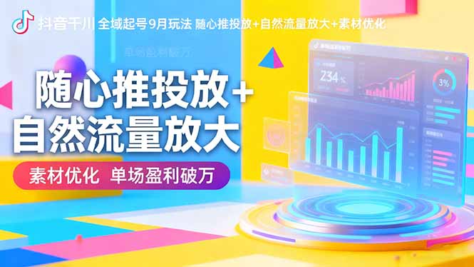 抖音千川全域起号9月玩法 随心推投放+自然流量放大+素材优化 单场盈利破万-副业项目资源网