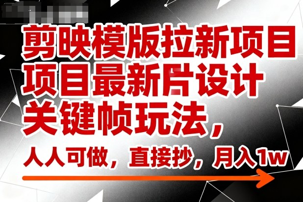 剪映模版拉新项目最新图片设计关键帧玩法,人人可做,直接抄,月入1w+-副业项目资源网