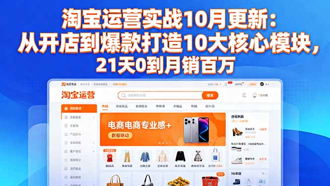 淘宝运营实战10月更新:从开店到爆款打造10大核心模块,21天0到月销百万-副业项目资源网