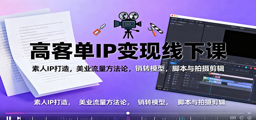 高客单IP变现线下大课:素人IP打造,美业流量方法论,销转模型,脚本与拍摄剪辑-副业项目资源网