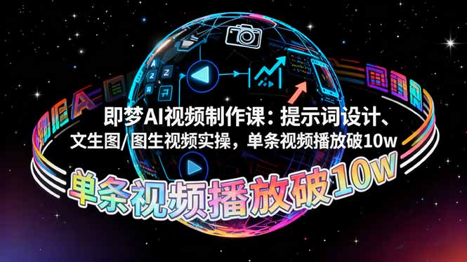 即梦AI视频制作课:提示词设计、文生图/图生视频实操,单条视频播放破10w-副业项目资源网