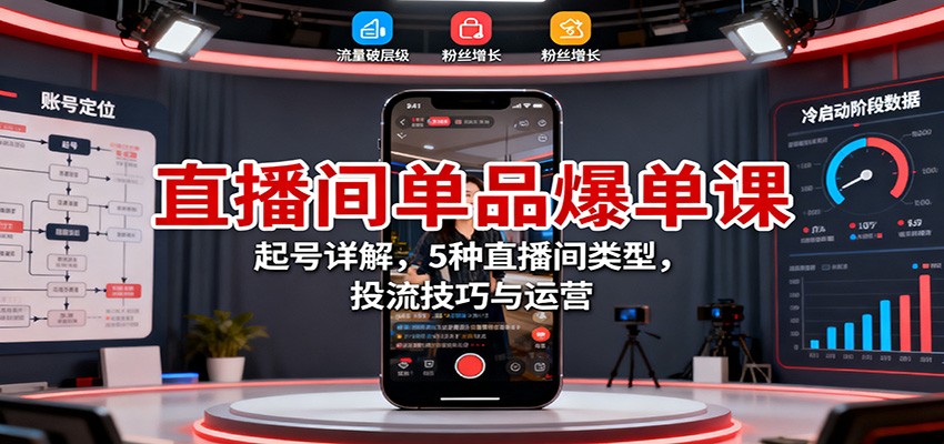 直播间单品爆单课:起号详解,5种直播间类型,投流技巧与运营-副业项目资源网