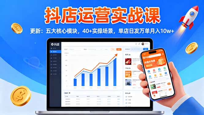 抖店运营实战课-更新:五大核心模块,40+实操场景,单店日发万单月入10w+-副业项目资源网