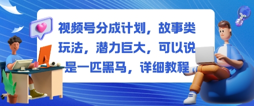 视频号分成计划，故事类玩法，潜力巨大，可以说是一匹黑马，详细教程-副业项目资源网