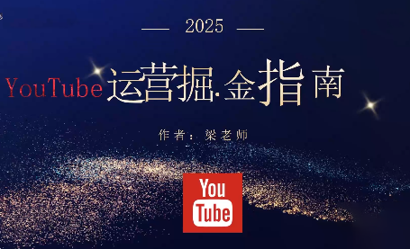 梁老师·2025YouTuBe运营掘金指南-副业项目资源网
