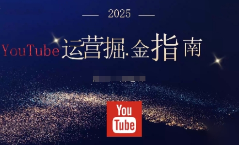 2025油管YouTuBe运营掘金指南,全方位帮你从零搭建油管运营体系-副业项目资源网