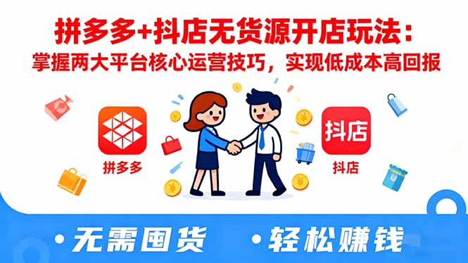 拼多多+抖店无货源开店玩法:掌握两大平台核心运营技巧,实现低成本高回报-副业项目资源网