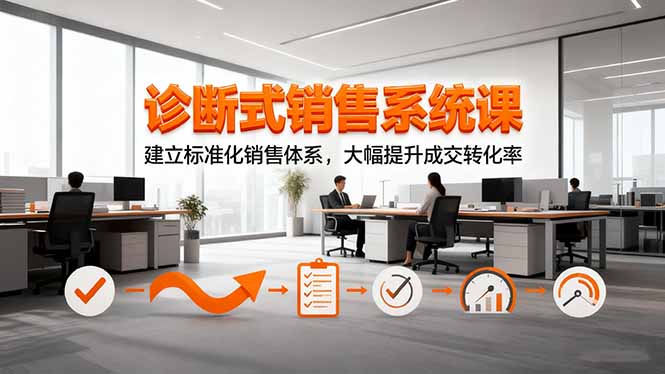 诊断式销售系统课，建立标准化销售体系，大幅提升成交转化率-副业项目资源网