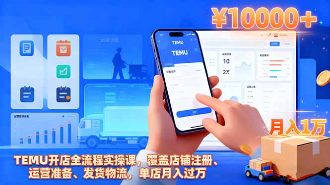 TEMU开店全流程实操课,覆盖店铺注册、运营准备、发货物流,单店月入过万-副业项目资源网