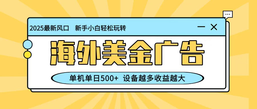 最新蓝海项目，海外美金广告，单机单日500+，可矩阵放大，设备越多收益越大-副业项目资源网